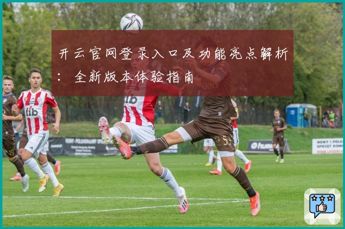 开云官网登录入口及功能亮点解析:全新版本体验指南