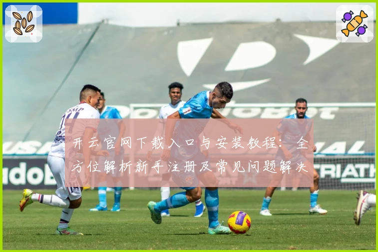 开云官网下载入口与安装教程：全方位解析新手注册及常见问题解决技巧