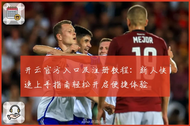 开云官方入口及注册教程：新人快速上手指南轻松开启便捷体验
