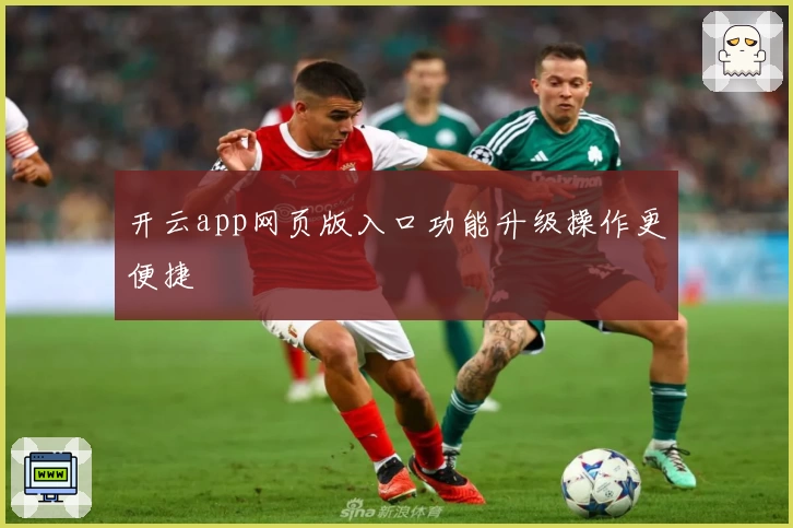 开云app网页版入口功能升级操作更便捷