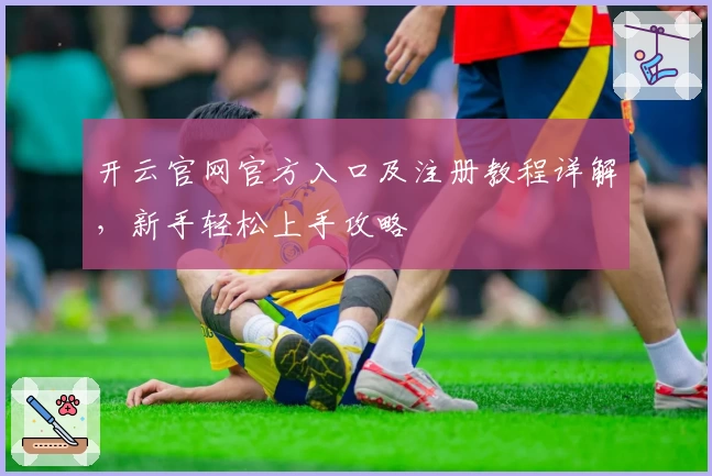 开云官网官方入口及注册教程详解,新手轻松上手攻略