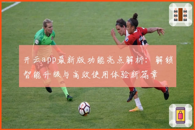 开云app最新版功能亮点解析：解锁智能升级与高效使用体验新篇章