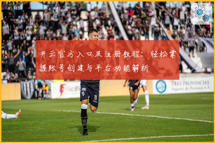 开云官方入口及注册教程：轻松掌握账号创建与平台功能解析