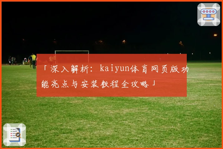 「深入解析：kaiyun体育网页版功能亮点与安装教程全攻略」