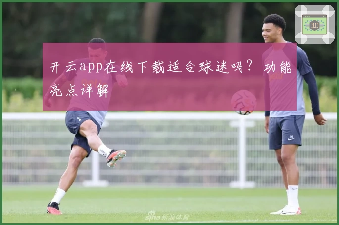 开云app在线下载适合球迷吗？功能亮点详解