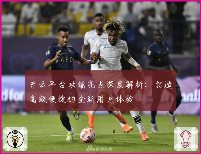 开云平台功能亮点深度解析:打造高效便捷的全新用户体验