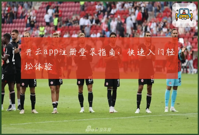 开云app注册登录指南，快速入门轻松体验