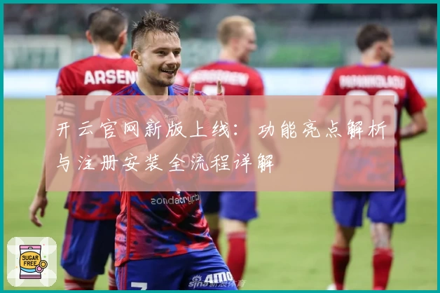 开云官网新版上线:功能亮点解析与注册安装全流程详解