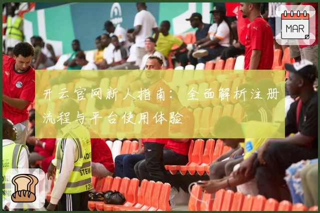 开云官网新人指南：全面解析注册流程与平台使用体验