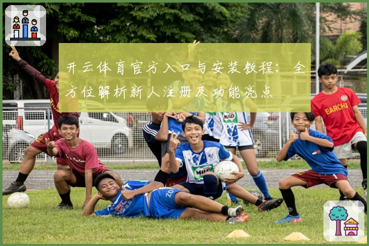 开云体育官方入口与安装教程：全方位解析新人注册及功能亮点