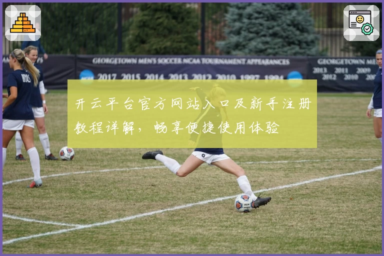 开云平台官方网站入口及新手注册教程详解，畅享便捷使用体验