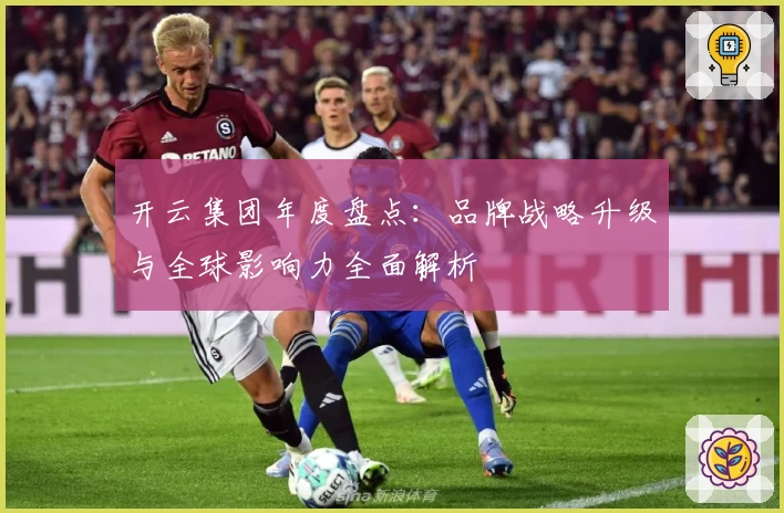 开云集团年度盘点：品牌战略升级与全球影响力全面解析