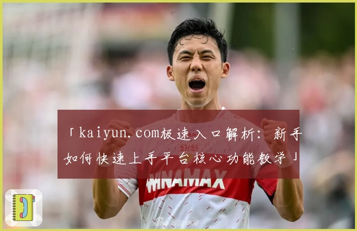 「kaiyun.com极速入口解析：新手如何快速上手平台核心功能教学」