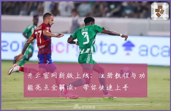 开云官网新版上线：注册教程与功能亮点全解读，带你快速上手