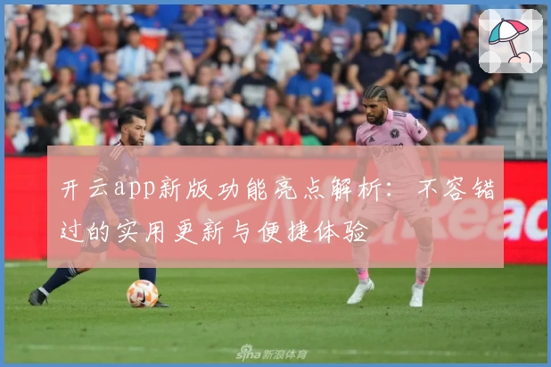 开云app新版功能亮点解析：不容错过的实用更新与便捷体验