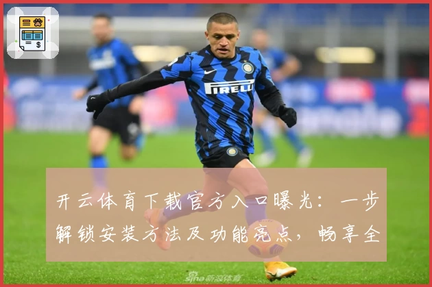 开云体育下载官方入口曝光：一步解锁安装方法及功能亮点，畅享全新运动体验