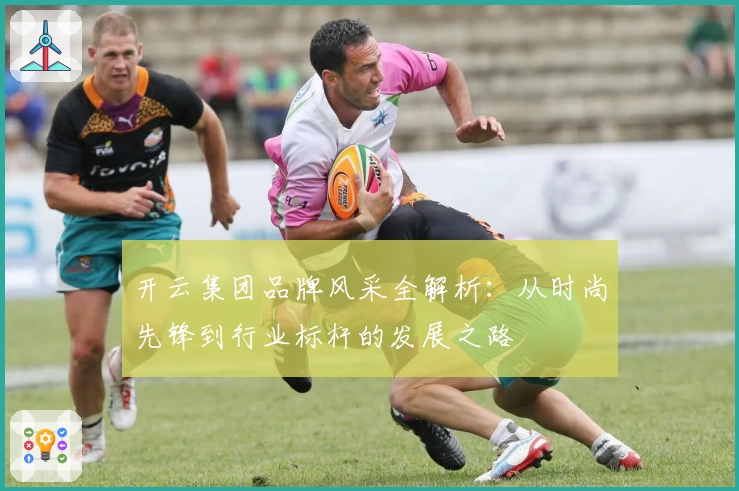 开云集团品牌风采全解析：从时尚先锋到行业标杆的发展之路