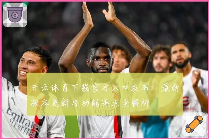 开云体育下载官方入口发布：最新版本更新与功能亮点全解析