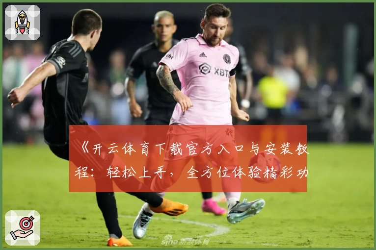 《开云体育下载官方入口与安装教程：轻松上手，全方位体验精彩功能亮点》