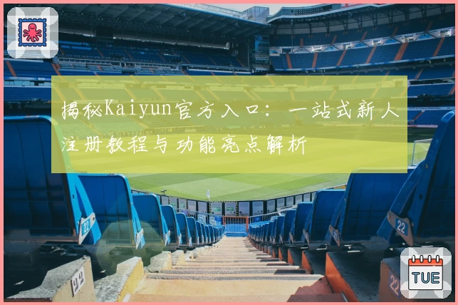 揭秘Kaiyun官方入口：一站式新人注册教程与功能亮点解析