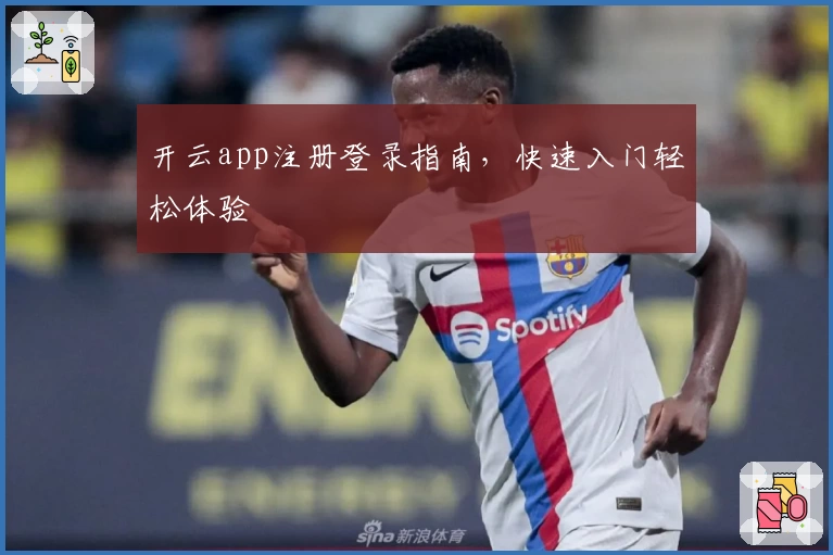 开云app注册登录指南，快速入门轻松体验