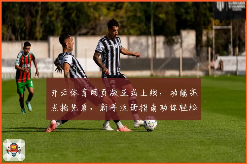 开云体育网页版正式上线，功能亮点抢先看，新手注册指南助你轻松入门