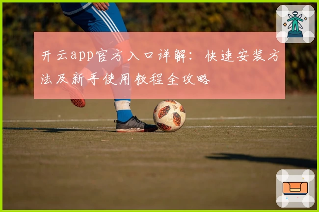 开云app官方入口详解:快速安装方法及新手使用教程全攻略