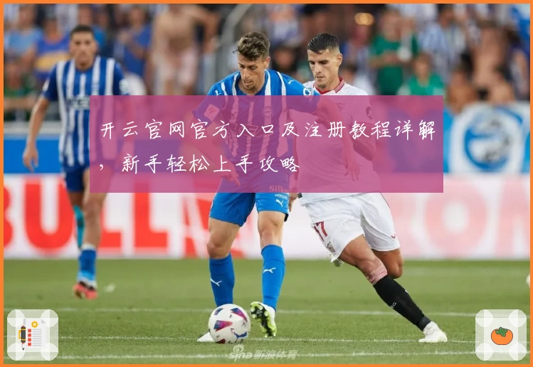 开云官网官方入口及注册教程详解，新手轻松上手攻略