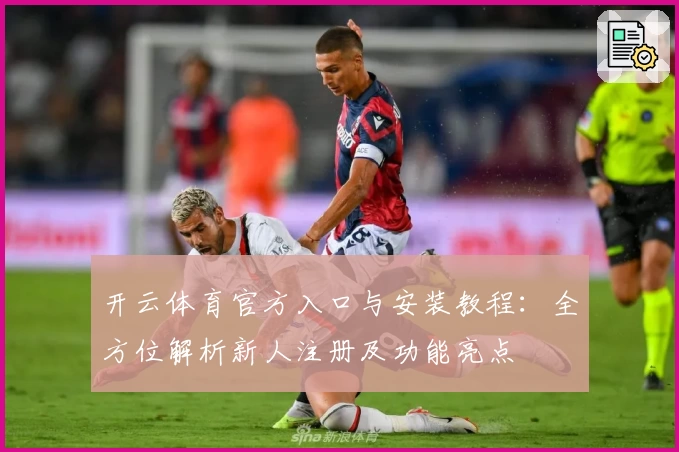 开云体育官方入口与安装教程：全方位解析新人注册及功能亮点