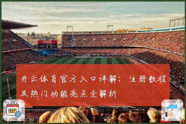 开云体育官方入口详解：注册教程及热门功能亮点全解析
