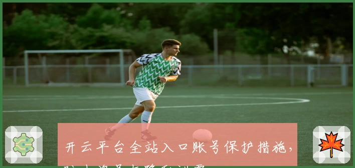 开云平台全站入口账号保护措施，防止盗号与隐私泄露