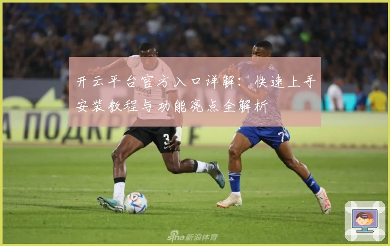 开云平台官方入口详解：快速上手安装教程与功能亮点全解析