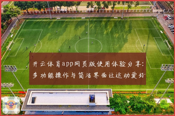 开云体育app网页版使用体验分享：多功能操作与简洁界面让运动爱好者爱不释手