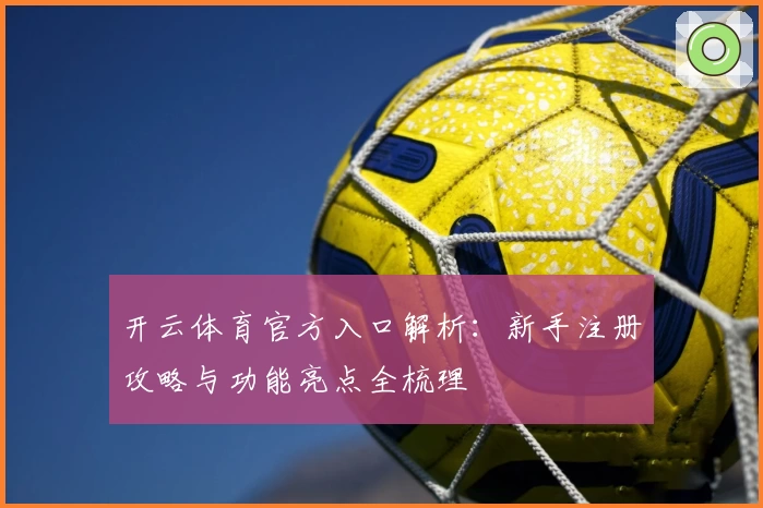 开云体育官方入口解析：新手注册攻略与功能亮点全梳理