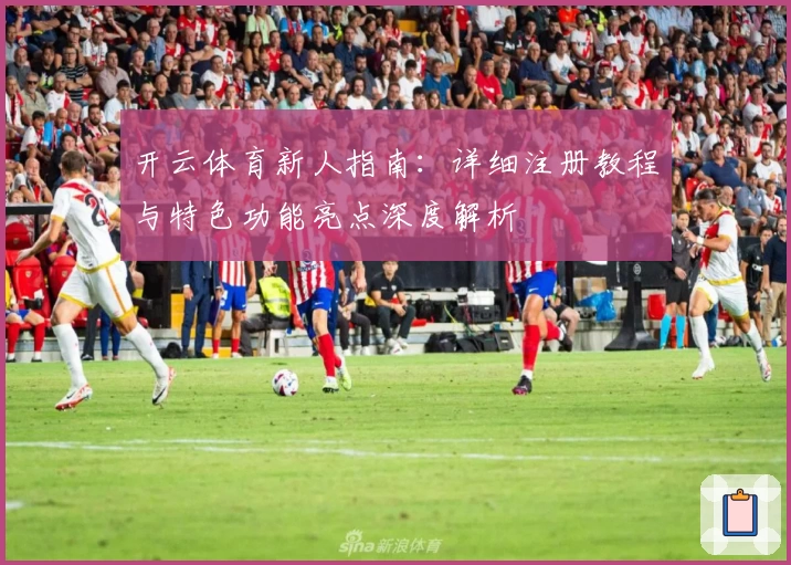 开云体育新人指南：详细注册教程与特色功能亮点深度解析