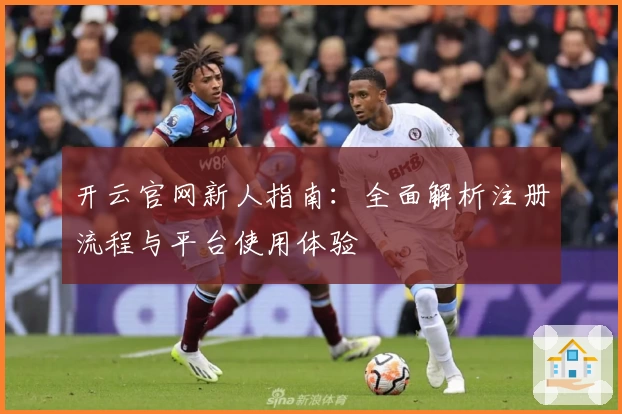开云官网新人指南：全面解析注册流程与平台使用体验