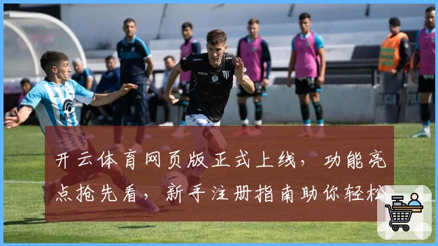 开云体育网页版正式上线，功能亮点抢先看，新手注册指南助你轻松入门