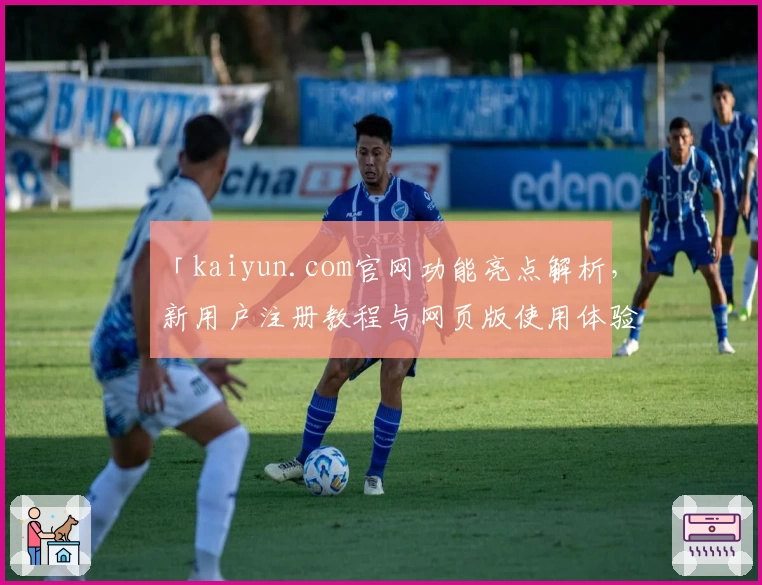 「kaiyun.com官网功能亮点解析，新用户注册教程与网页版使用体验全攻略」