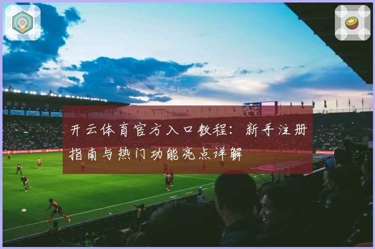 开云体育官方入口教程：新手注册指南与热门功能亮点详解