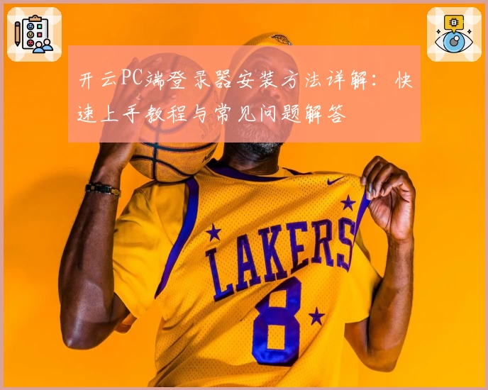 开云PC端登录器安装方法详解：快速上手教程与常见问题解答