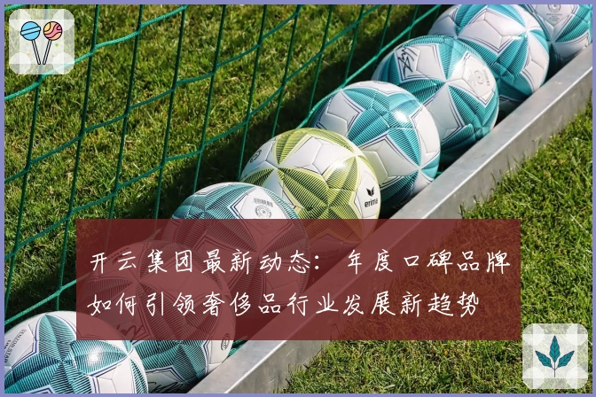 开云集团最新动态：年度口碑品牌如何引领奢侈品行业发展新趋势