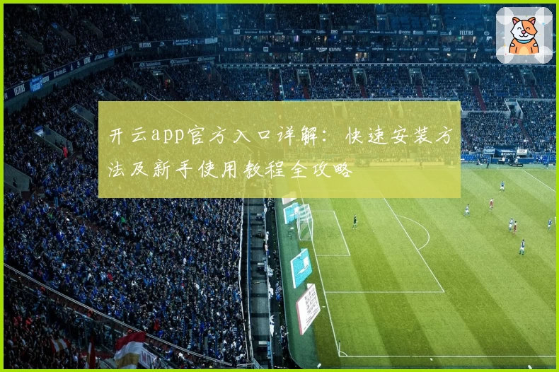 开云app官方入口详解：快速安装方法及新手使用教程全攻略
