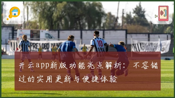 开云app新版功能亮点解析：不容错过的实用更新与便捷体验