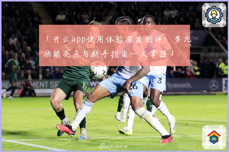 「开云app使用体验深度测评：多元功能亮点与新手指南一文掌握」