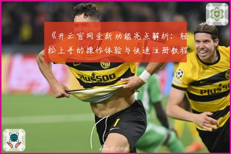 《开云官网全新功能亮点解析:轻松上手的操作体验与快速注册教程》