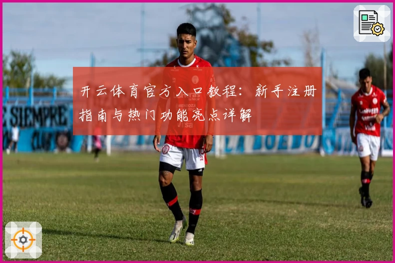 开云体育官方入口教程：新手注册指南与热门功能亮点详解