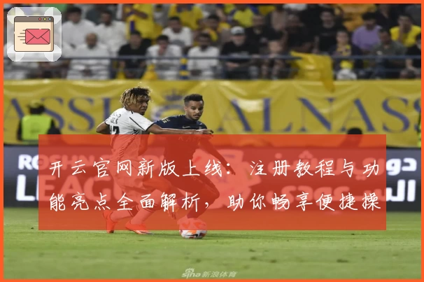 开云官网新版上线：注册教程与功能亮点全面解析，助你畅享便捷操作体验！