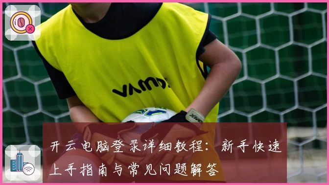 开云电脑登录详细教程：新手快速上手指南与常见问题解答