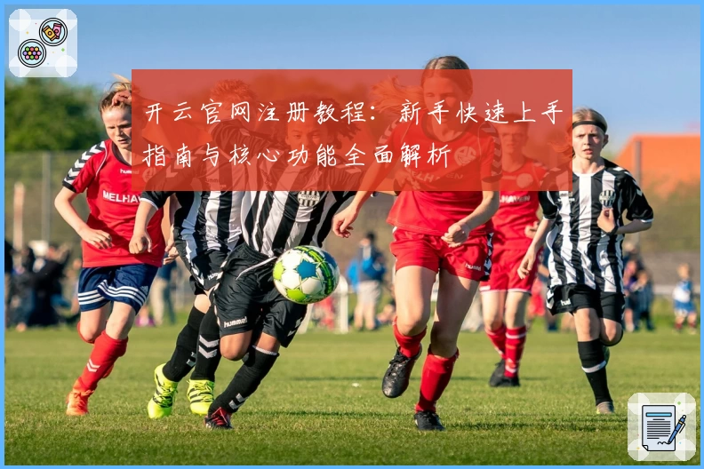 开云官网注册教程：新手快速上手指南与核心功能全面解析