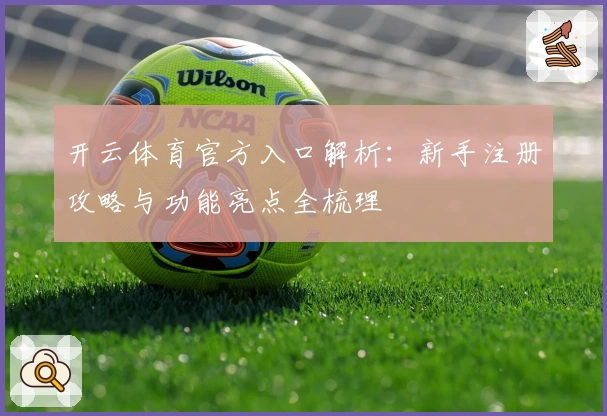 开云体育官方入口解析：新手注册攻略与功能亮点全梳理